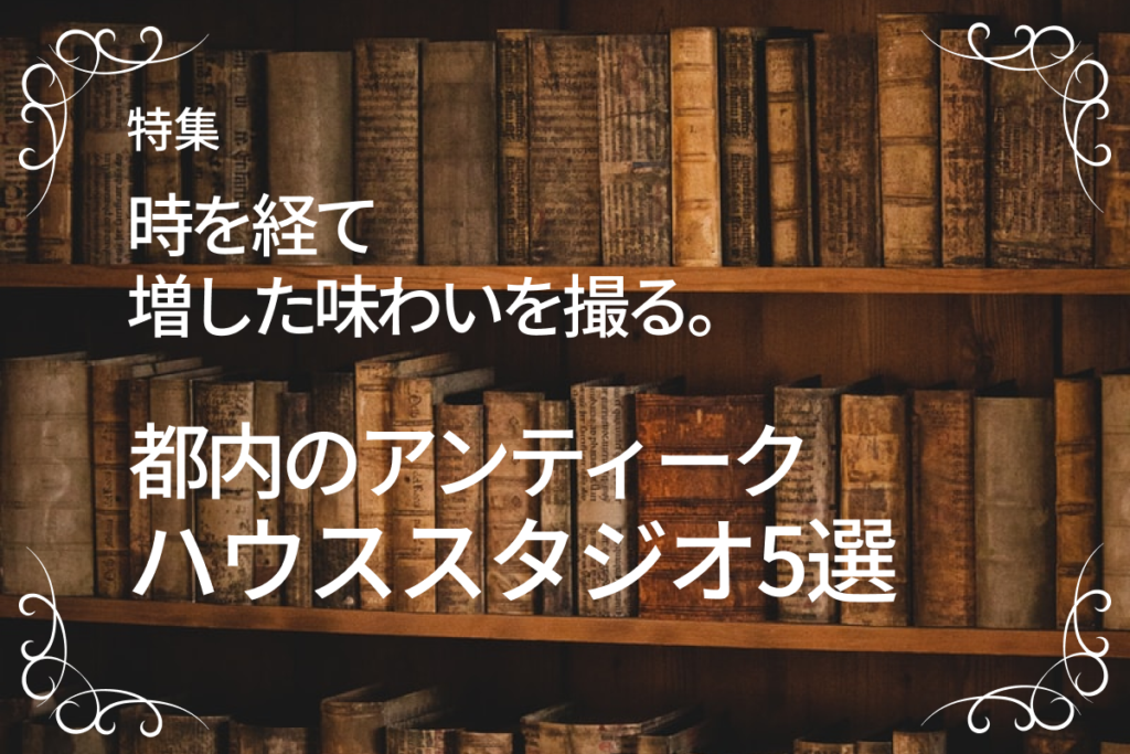 時を経て増した味わいを撮る。都内のアンティークハウススタジオ